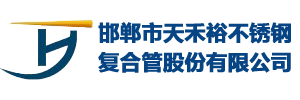 邯鄲市天禾裕不銹鋼復(fù)合管股份有限公司-河北邯鄲不銹鋼復(fù)合管廠(chǎng)家，河北不銹鋼復(fù)合管